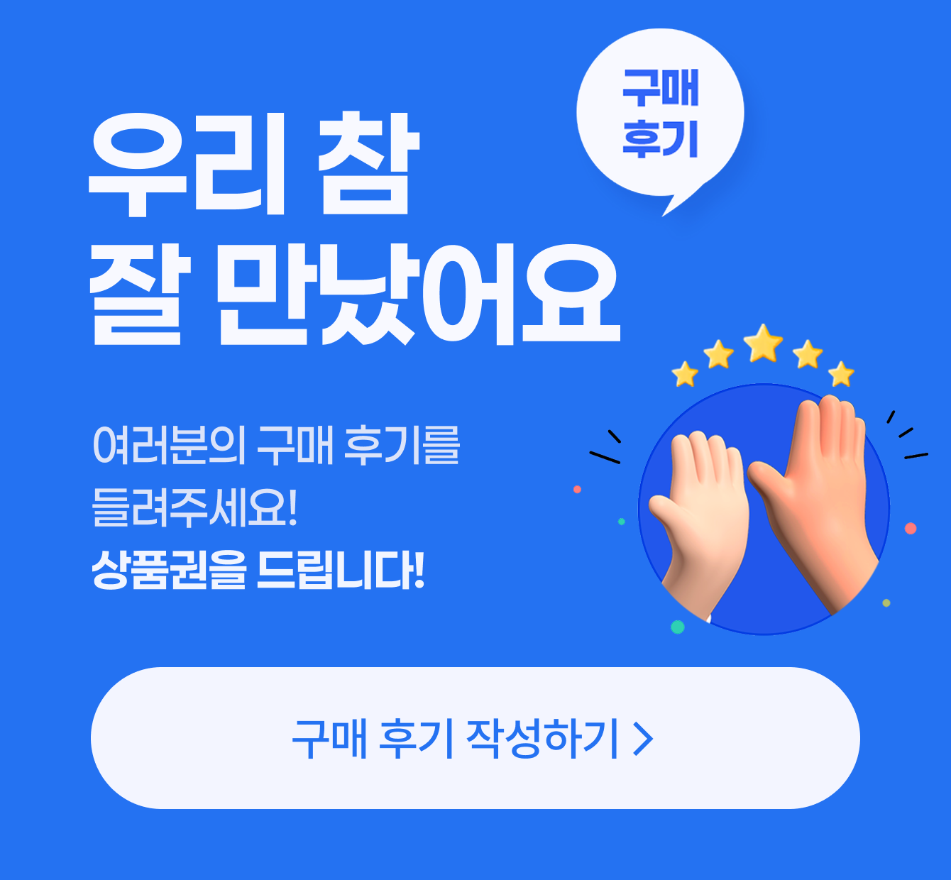 우리 참 잘 만났어요 / 여러분의 구매 후기를 들려주세요! 상품권을 드립니다! / 구매 후기 작성하기